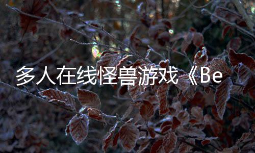多人夏以形式怪兽抢先游戏于今体验发售将在线
